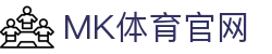 MK体育中国官网 - 竞技体育文化传承与赛事深度报道平台 - MKSPORTS